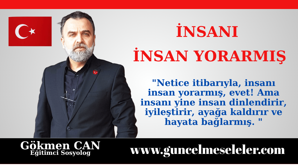 Netice itibarıyla, insanı insan yorarmış, evet! Ama insanı yine insan dinlendirir, iyileştirir, ayağa kaldırır ve hayata bağlarmış. Bir güzel söz, içten bir tebessüm, vaktinde uzatılan bir el, karşılık beklemeden gösterilen bir vefa, samimiyetle kurulmuş bir gönül bağı… Bazen bütün yorgunlukları alıp götürmeye yeter. Demek ki mesele yalnızca insan olmak değil, nasıl bir insan olduğumuzdur.